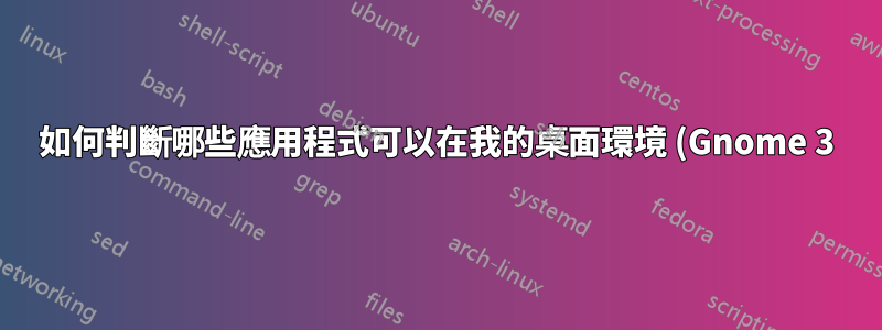如何判斷哪些應用程式可以在我的桌面環境 (Gnome 3) 中「運行」?