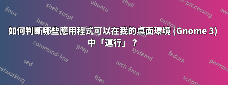 如何判斷哪些應用程式可以在我的桌面環境 (Gnome 3) 中「運行」？