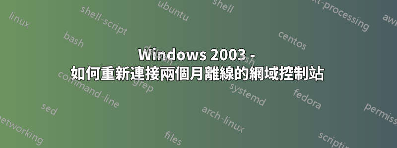 Windows 2003 - 如何重新連接兩個月離線的網域控制站