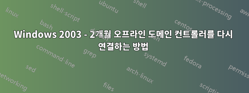 Windows 2003 - 2개월 오프라인 도메인 컨트롤러를 다시 연결하는 방법