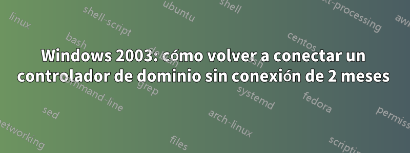 Windows 2003: cómo volver a conectar un controlador de dominio sin conexión de 2 meses