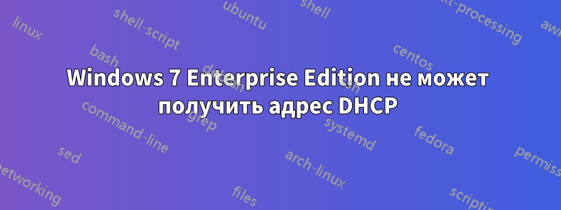 Windows 7 Enterprise Edition не может получить адрес DHCP