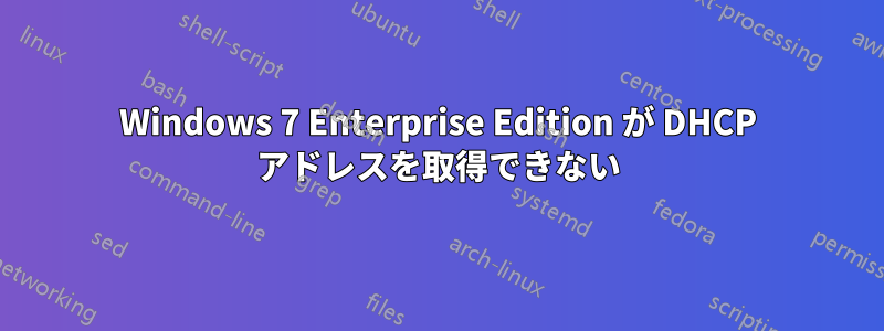 Windows 7 Enterprise Edition が DHCP アドレスを取得できない