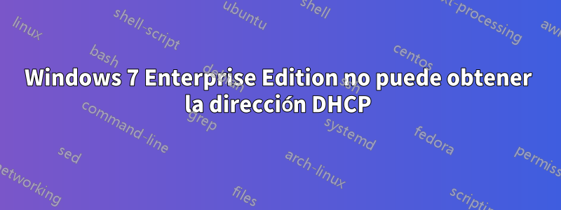 Windows 7 Enterprise Edition no puede obtener la dirección DHCP