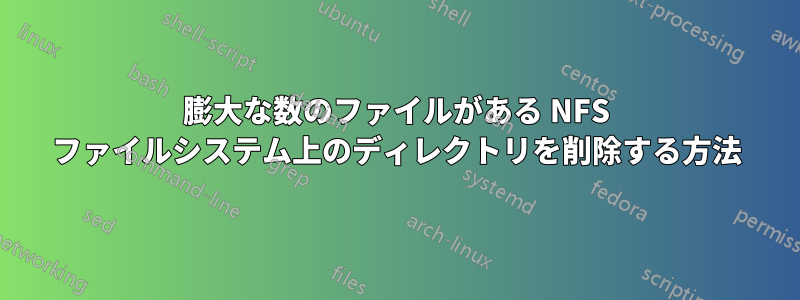膨大な数のファイルがある NFS ファイルシステム上のディレクトリを削除する方法