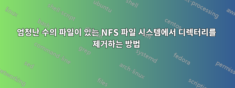 엄청난 수의 파일이 있는 NFS 파일 시스템에서 디렉터리를 제거하는 방법
