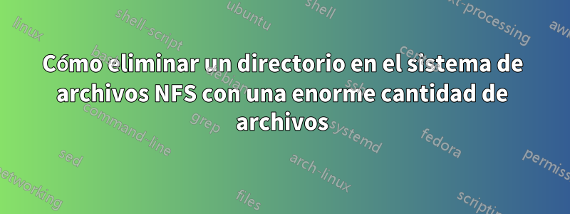 Cómo eliminar un directorio en el sistema de archivos NFS con una enorme cantidad de archivos