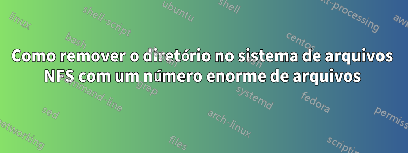 Como remover o diretório no sistema de arquivos NFS com um número enorme de arquivos