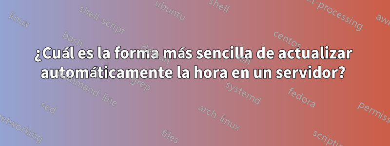 ¿Cuál es la forma más sencilla de actualizar automáticamente la hora en un servidor?