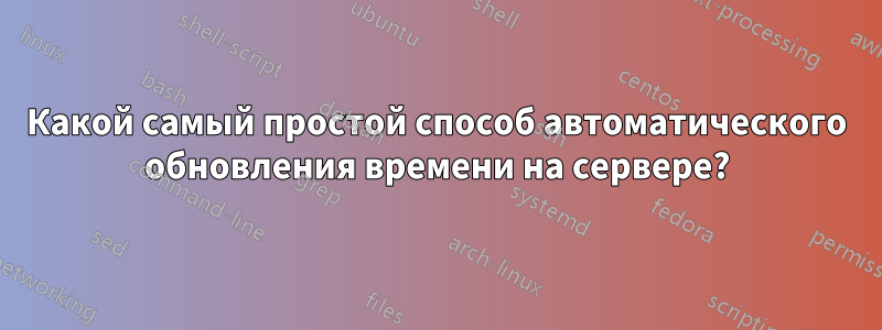 Какой самый простой способ автоматического обновления времени на сервере?