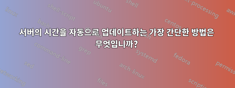 서버의 시간을 자동으로 업데이트하는 가장 간단한 방법은 무엇입니까?