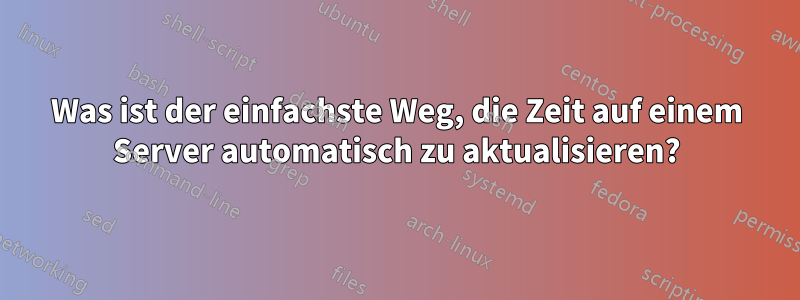 Was ist der einfachste Weg, die Zeit auf einem Server automatisch zu aktualisieren?