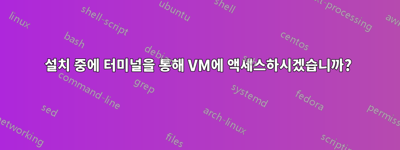 설치 중에 터미널을 통해 VM에 액세스하시겠습니까?