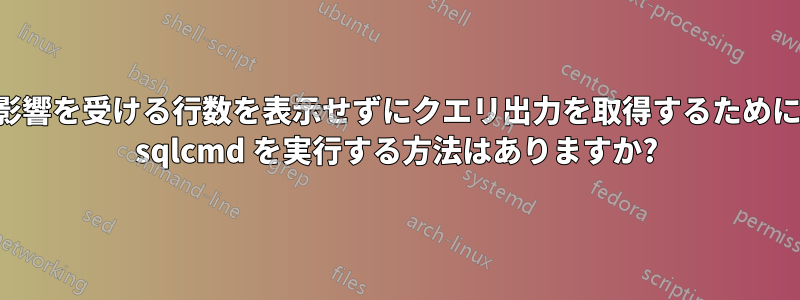 影響を受ける行数を表示せずにクエリ出力を取得するために sqlcmd を実行する方法はありますか?