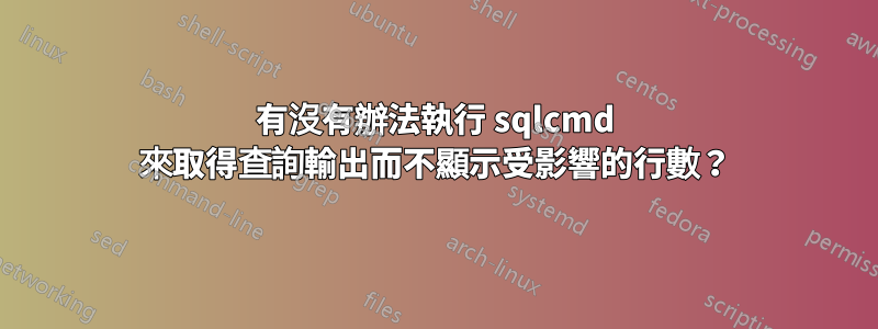 有沒有辦法執行 sqlcmd 來取得查詢輸出而不顯示受影響的行數？