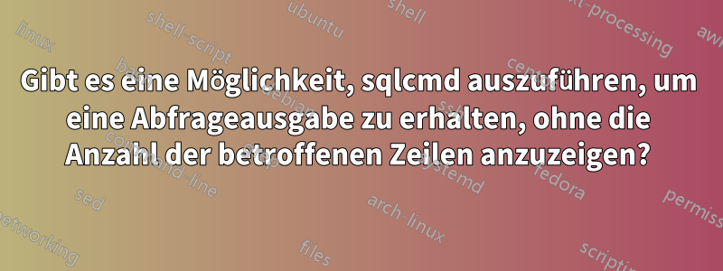 Gibt es eine Möglichkeit, sqlcmd auszuführen, um eine Abfrageausgabe zu erhalten, ohne die Anzahl der betroffenen Zeilen anzuzeigen?
