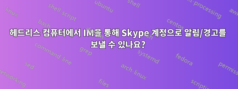헤드리스 컴퓨터에서 IM을 통해 Skype 계정으로 알림/경고를 보낼 수 있나요?
