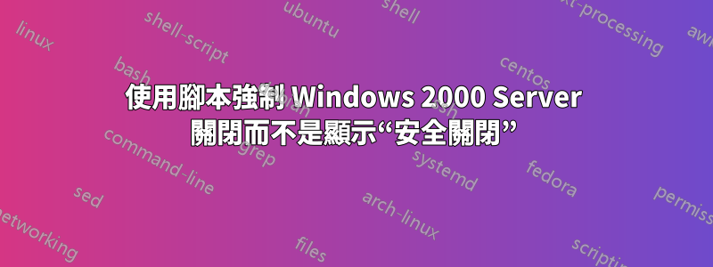 使用腳本強制 Windows 2000 Server 關閉而不是顯示“安全關閉”