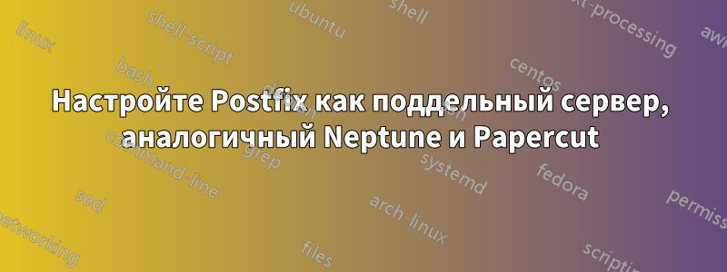 Настройте Postfix как поддельный сервер, аналогичный Neptune и Papercut