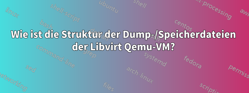 Wie ist die Struktur der Dump-/Speicherdateien der Libvirt Qemu-VM?