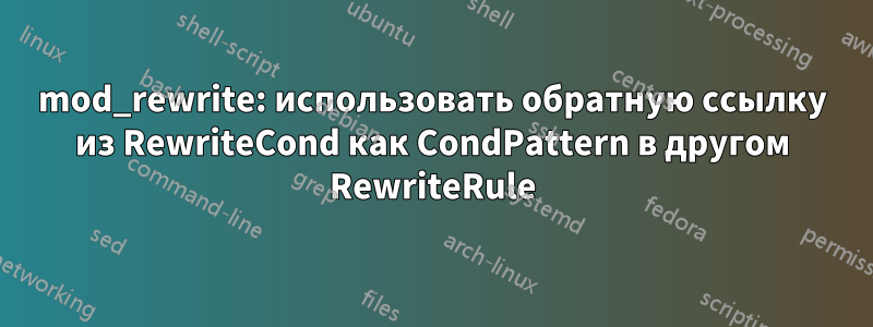 mod_rewrite: использовать обратную ссылку из RewriteCond как CondPattern в другом RewriteRule