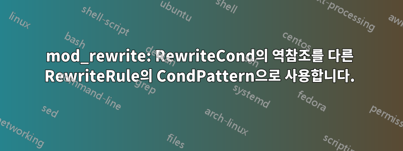 mod_rewrite: RewriteCond의 역참조를 다른 RewriteRule의 CondPattern으로 사용합니다.