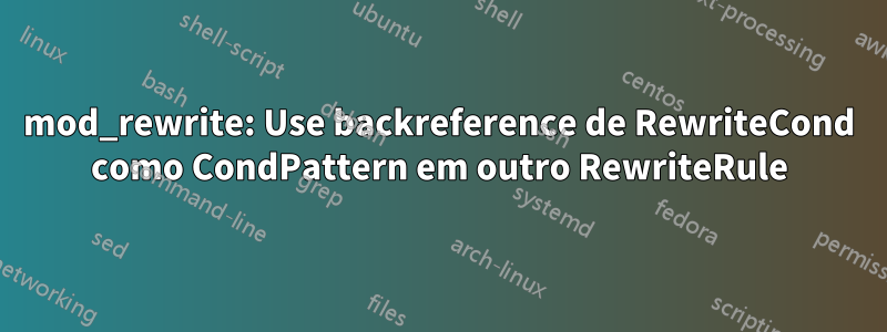 mod_rewrite: Use backreference de RewriteCond como CondPattern em outro RewriteRule