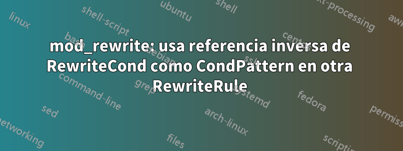 mod_rewrite: usa referencia inversa de RewriteCond como CondPattern en otra RewriteRule