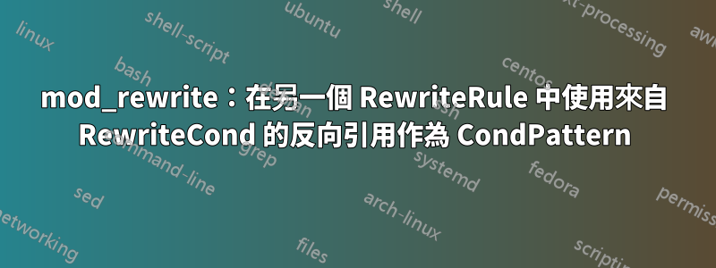 mod_rewrite：在另一個 RewriteRule 中使用來自 RewriteCond 的反向引用作為 CondPattern