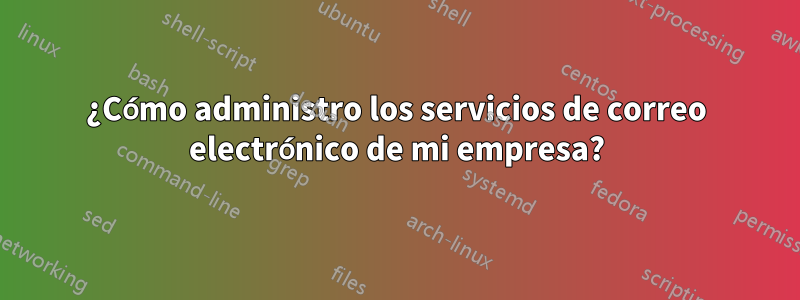 ¿Cómo administro los servicios de correo electrónico de mi empresa?