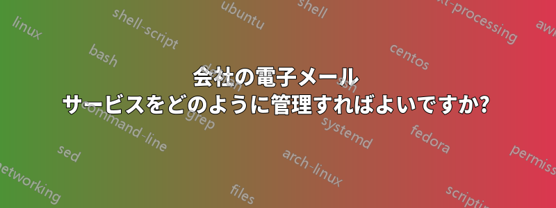 会社の電子メール サービスをどのように管理すればよいですか?