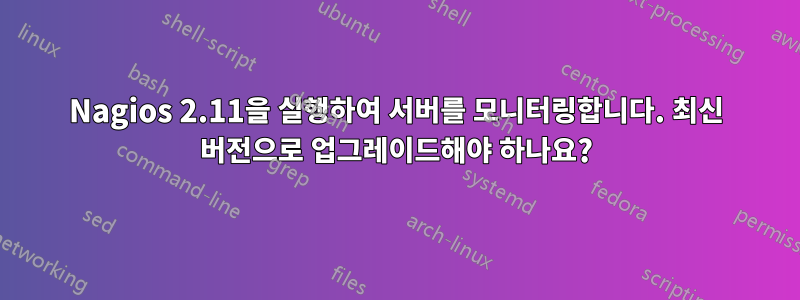 Nagios 2.11을 실행하여 서버를 모니터링합니다. 최신 버전으로 업그레이드해야 하나요?
