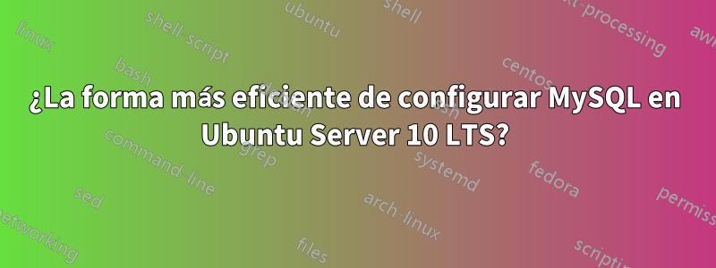 ¿La forma más eficiente de configurar MySQL en Ubuntu Server 10 LTS?