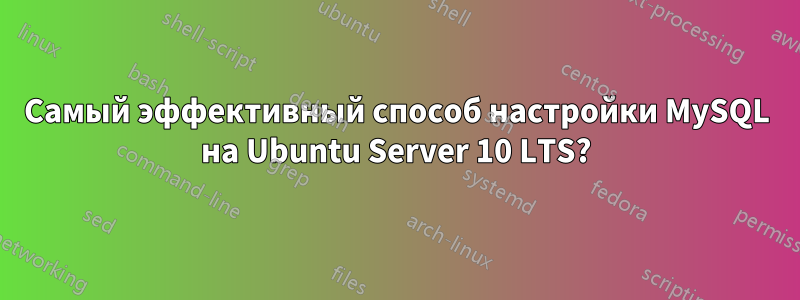 Самый эффективный способ настройки MySQL на Ubuntu Server 10 LTS?