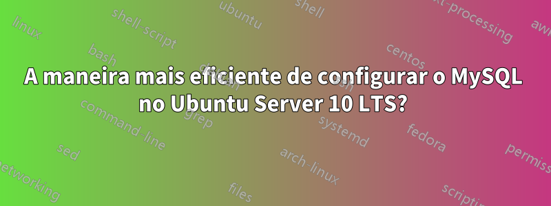 A maneira mais eficiente de configurar o MySQL no Ubuntu Server 10 LTS?
