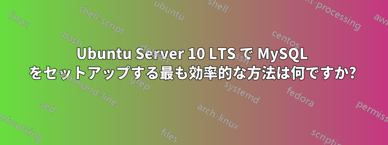 Ubuntu Server 10 LTS で MySQL をセットアップする最も効率的な方法は何ですか?