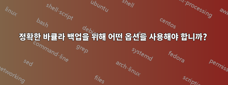 정확한 바큘라 백업을 위해 어떤 옵션을 사용해야 합니까?