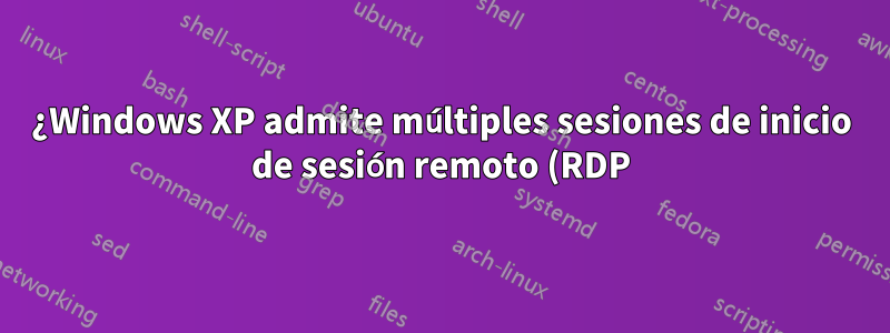 ¿Windows XP admite múltiples sesiones de inicio de sesión remoto (RDP) a la vez?