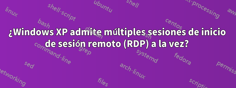 ¿Windows XP admite múltiples sesiones de inicio de sesión remoto (RDP) a la vez?