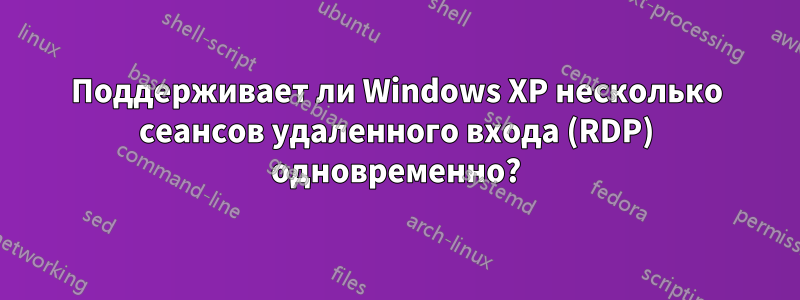 Поддерживает ли Windows XP несколько сеансов удаленного входа (RDP) одновременно?