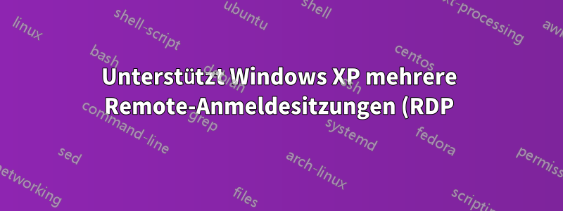 Unterstützt Windows XP mehrere Remote-Anmeldesitzungen (RDP) gleichzeitig?