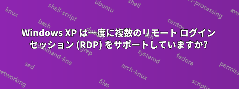 Windows XP は一度に複数のリモート ログイン セッション (RDP) をサポートしていますか?