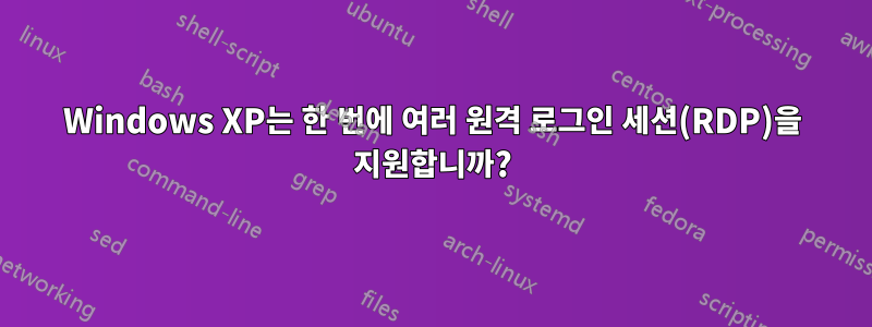Windows XP는 한 번에 여러 원격 로그인 세션(RDP)을 지원합니까?