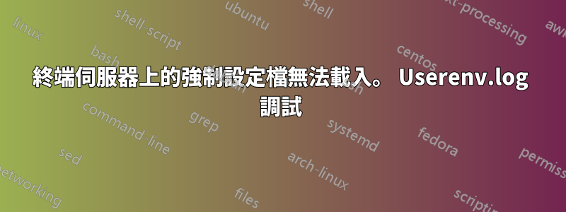 終端伺服器上的強制設定檔無法載入。 Userenv.log 調試