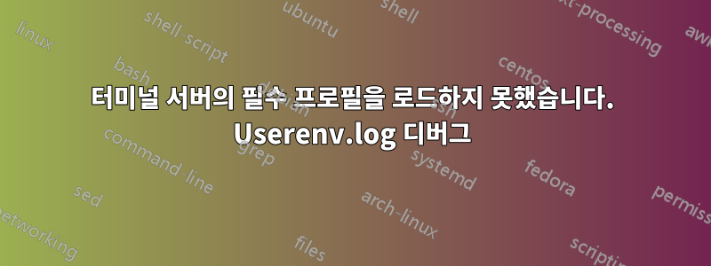 터미널 서버의 필수 프로필을 로드하지 못했습니다. Userenv.log 디버그