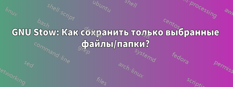 GNU Stow: Как сохранить только выбранные файлы/папки?