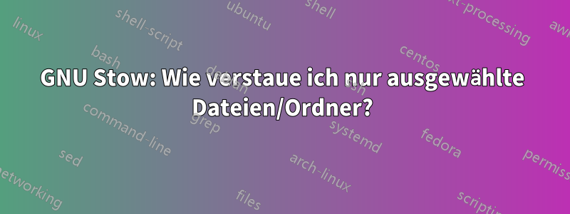 GNU Stow: Wie verstaue ich nur ausgewählte Dateien/Ordner?