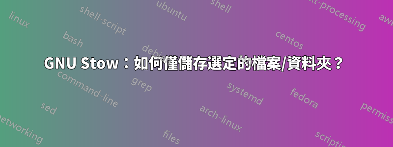 GNU Stow：如何僅儲存選定的檔案/資料夾？