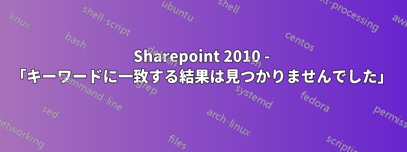 Sharepoint 2010 - 「キーワードに一致する結果は見つかりませんでした」