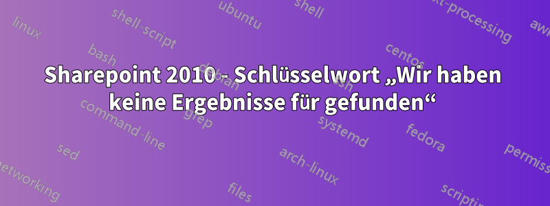 Sharepoint 2010 - Schlüsselwort „Wir haben keine Ergebnisse für gefunden“